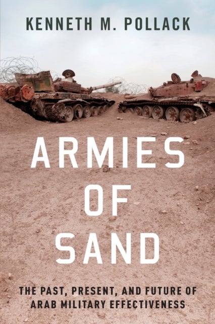 Armies of Sand - The Past, Present, and Future of Arab Military Effectiveness
