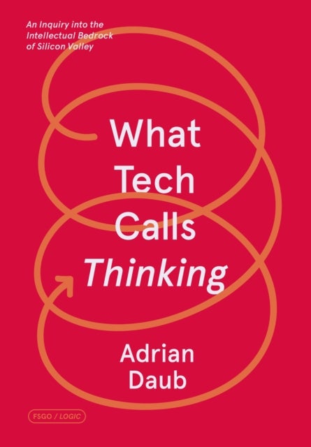 What Tech Calls Thinking - An Inquiry into the Intellectual Bedrock of Silicon Valley