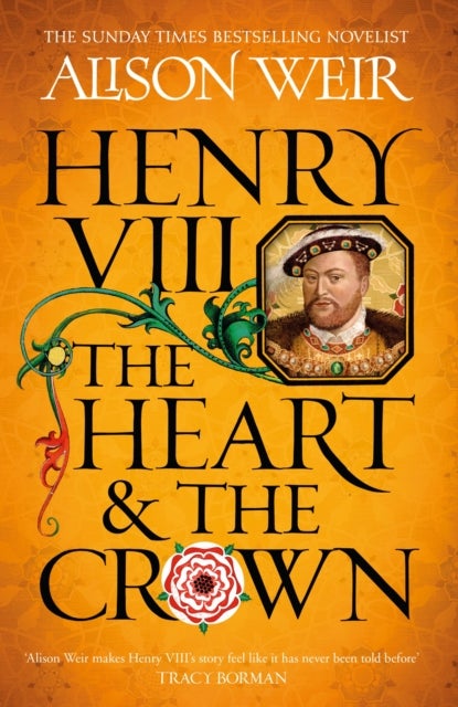 Henry VIII: The Heart and the Crown - 'this novel makes Henry VIII's story feel like it has never been told before' (Tracy Borman)
