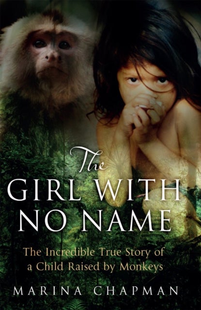 The Girl with No Name - The Incredible True Story of a Child Raised by Monkeys