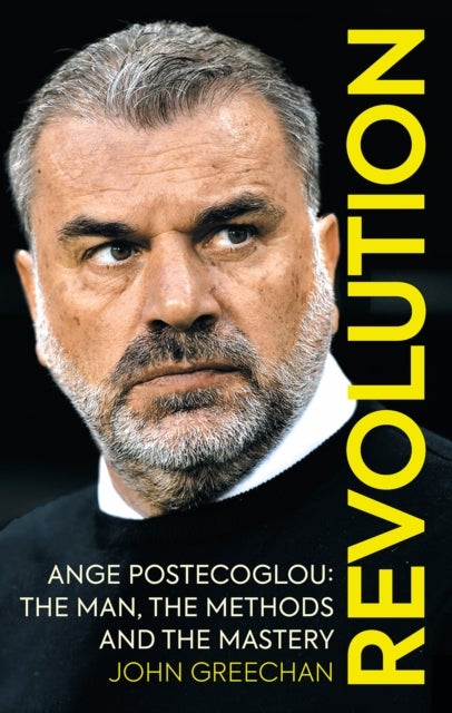 Revolution - Ange Postecoglou: The Man, the Methods and the Mastery