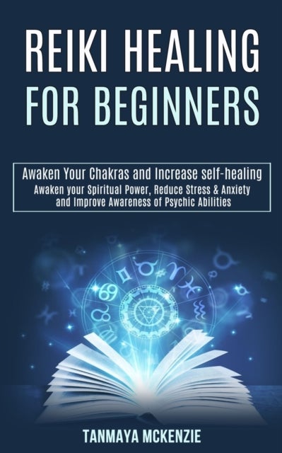 Reiki Healing for Beginners - Awaken Your Chakras and Increase Self-healing (Awaken Your Spiritual Power, Reduce Stress & Anxiety and Improve Awareness of Psychic Abilities)
