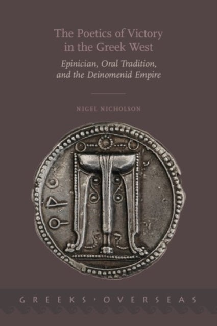 The Poetics of Victory in the Greek West - Epinician, Oral Tradition, and the Deinomenid Empire