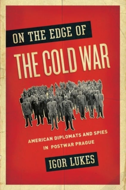 On the Edge of the Cold War - American Diplomats and Spies in Postwar Prague
