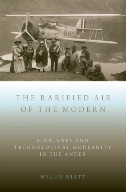 The Rarified Air of the Modern - Airplanes and Technological Modernity in the Andes