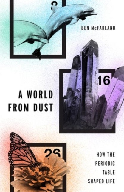 A World From Dust - How the Periodic Table Shaped Life