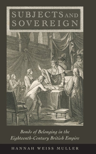 Subjects and Sovereign - Bonds of Belonging in the Eighteenth-Century British Empire