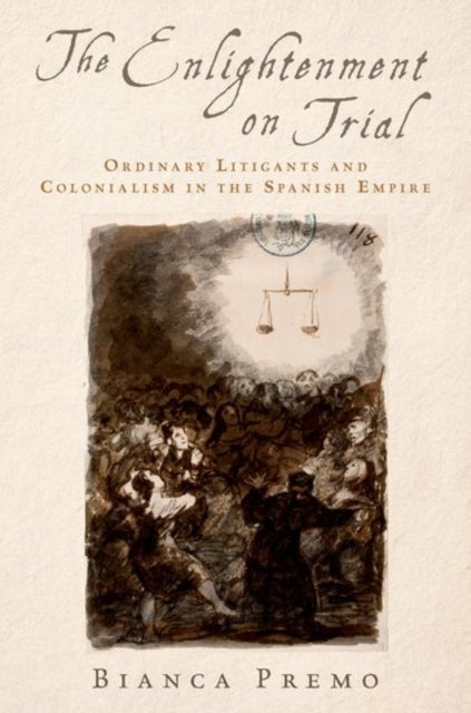 The Enlightenment on Trial - Ordinary Litigants and Colonialism in the Spanish Empire