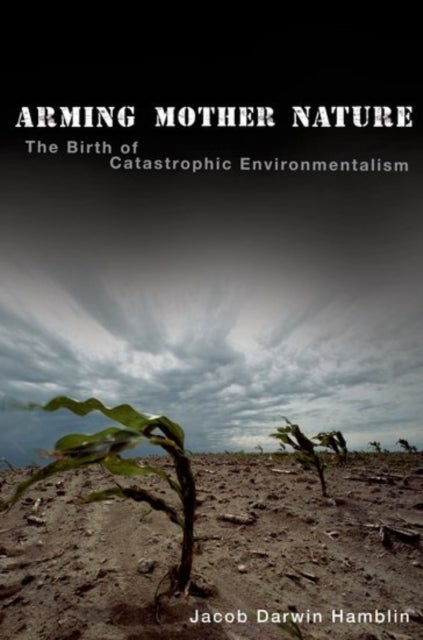Arming Mother Nature - The Birth of Catastrophic Environmentalism