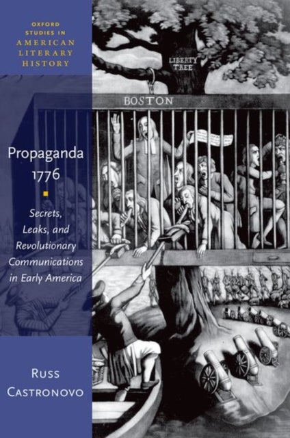 Propaganda 1776 - Secrets, Leaks, and Revolutionary Communications in Early America