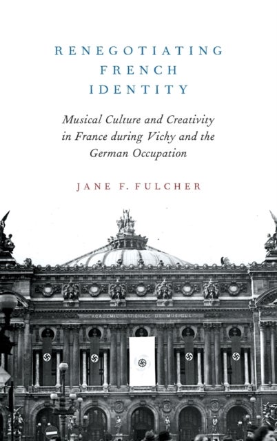 Renegotiating French Identity - Musical Culture and Creativity in France during Vichy and the German Occupation