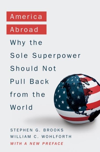 America Abroad - Why the Sole Superpower Should Not Pull Back from the World