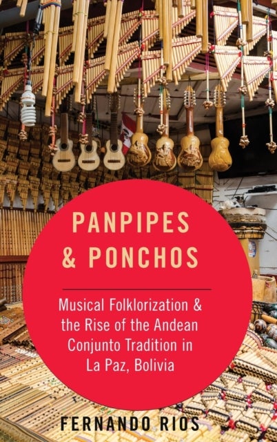 Panpipes & Ponchos - Musical Folklorization and the Rise of the Andean Conjunto Tradition in La Paz, Bolivia