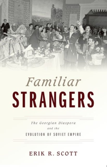 Familiar Strangers - The Georgian Diaspora and the Evolution of Soviet Empire