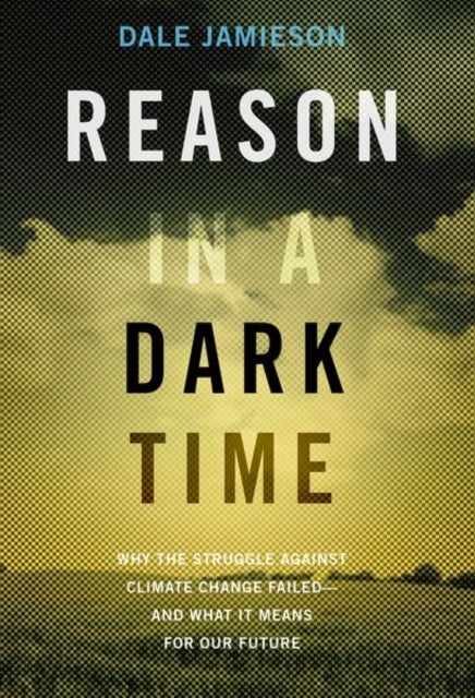 Reason in a Dark Time - Why the Struggle Against Climate Change Failed -- and What It Means for Our Future