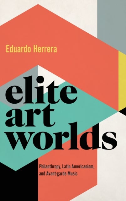 Elite Art Worlds - Philanthropy, Latin Americanism, and Avant-garde Music