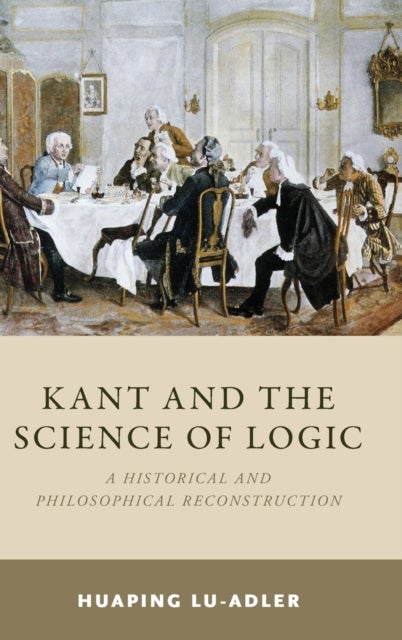 Kant and the Science of Logic - A Historical and Philosophical Reconstruction