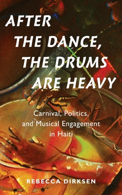 After the Dance, the Drums Are Heavy - Carnival, Politics, and Musical Engagement in Haiti