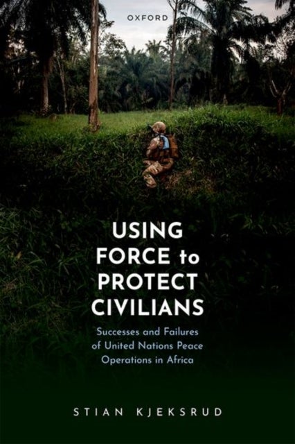 Using Force to Protect Civilians - Successes and Failures of United Nations Peace Operations in Africa