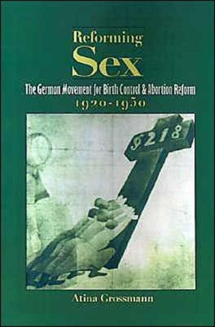 Reforming Sex - The German Movement for Birth Control and Abortion Reform, 1920-1950