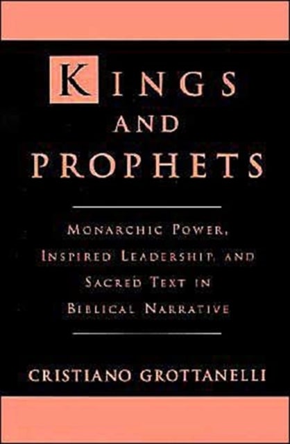 Kings and Prophets - Monarchic Power, Inspired Leadership and Sacred Text in Biblical Narrative