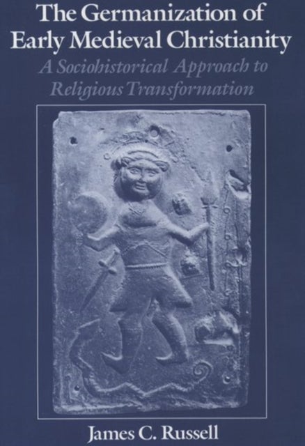 The Germanization of Early Medieval Christianity - A Sociohistorical Approach to Religious Transformation