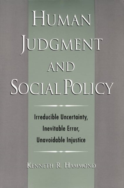 Human Judgment and Social Policy - Irreducible Uncertainty, Inevitable Error, Unavoidable Injustice