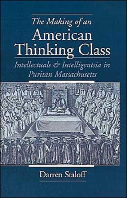 The Making of an American Thinking Class - Intellectuals and Intelligentsia in Puritan Massachusetts
