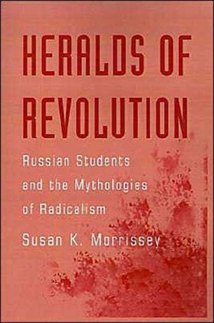 Heralds of Revolution - Russian Students and the Mythologies of Radicalism