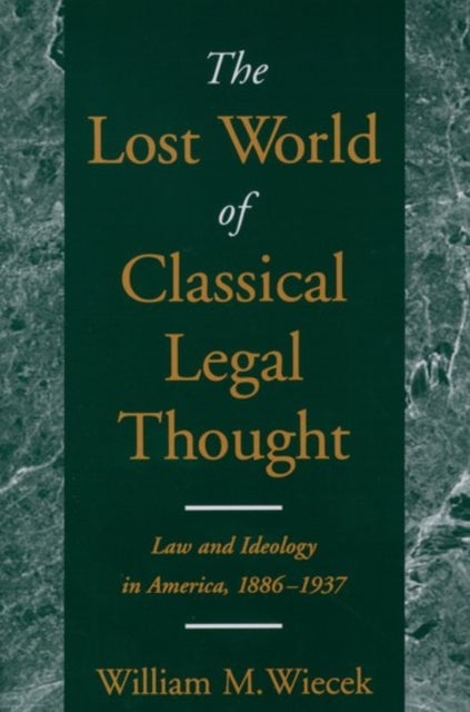 The Lost World of Classical Legal Thought - Law and Ideology in America, 1886-1937