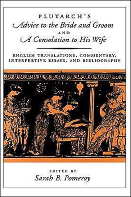 Plutarch's Advice to the Bride and Groom and A Consolation to His Wife - English Translations, Commentary, Interpretive Essays, and Bibliography