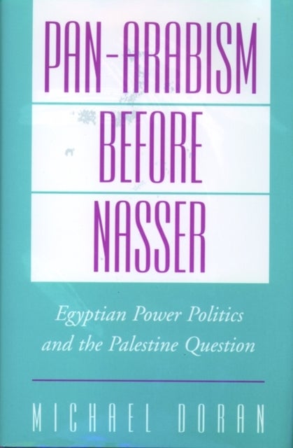 Pan-Arabism Before Nasser - Egyptian Power Politics and the Palestine Question