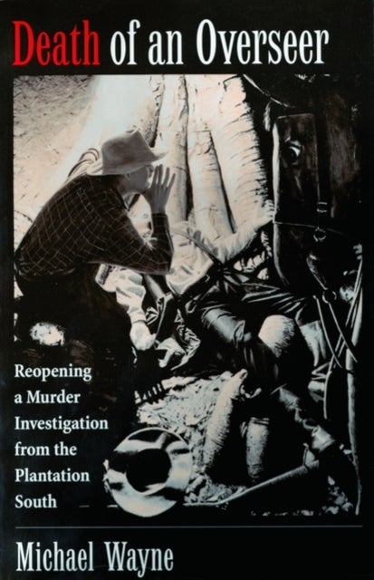 Death of an Overseer - Reopening a Murder Investigation from the Plantation South