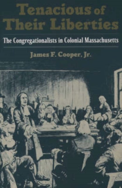 Tenacious of Their Liberties - The Congregationalists in Colonial Massachusetts