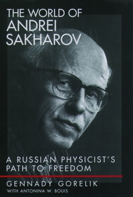 The World of Andrei Sakharov - A Russian Physicist's Path to Freedom