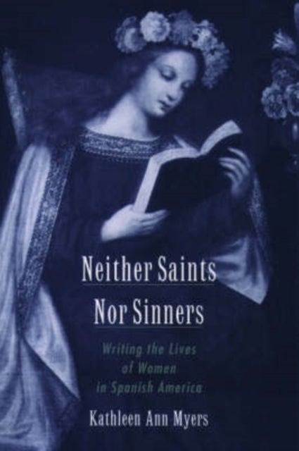 Neither Saints Nor Sinners - Writing the Lives of Women in Spanish America