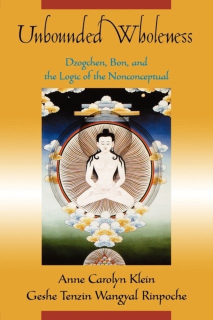 Unbounded Wholeness - Dzogchen,Bon, and the Logic of the Nonconceptual