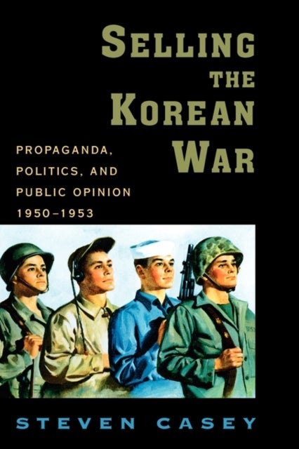 Selling the Korean War - Propaganda, Politics, and Public Opinion in the United States, 1950-1953