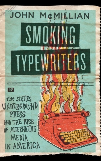 Smoking Typewriters - The Sixties Underground Press and the Rise of Alternative Media in America