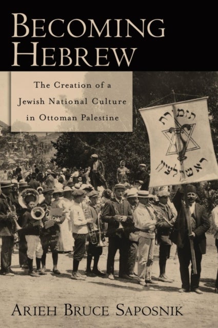 Becoming Hebrew - The Creation of a Jewish National Culture in Ottoman Palestine