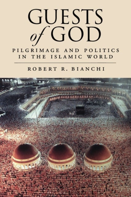 Guests of God - Pilgrimage and Politics in the Islamic World