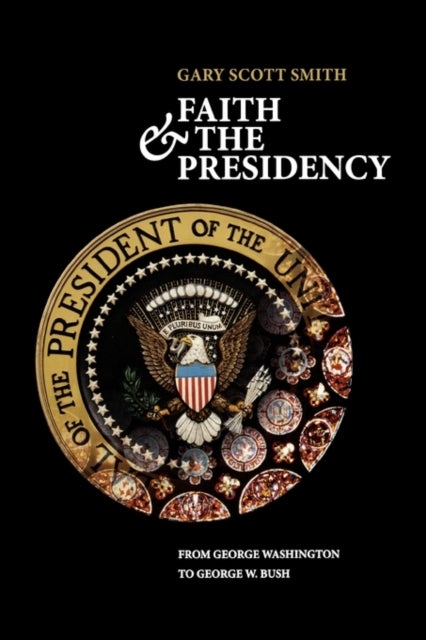 Faith and the Presidency - From George Washington to George W. Bush