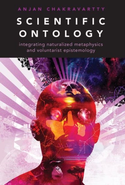 Scientific Ontology - Integrating Naturalized Metaphysics and Voluntarist Epistemology