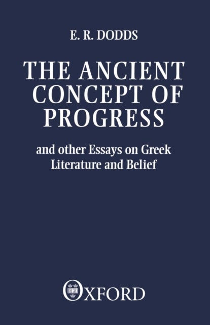The Ancient Concept of Progress - And Other Essays on Greek Literature and Belief