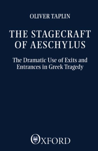 The Stagecraft of Aeschylus - The Dramatic Use of Exits and Entrances in Greek Tragedy