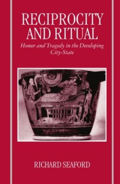Reciprocity and Ritual - Homer and Tragedy in the Developing City-State