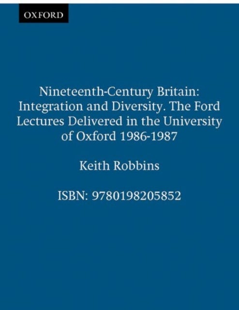 Nineteenth-Century Britain - Integration and Diversity. The Ford Lectures Delivered in the University of Oxford 1986-1987