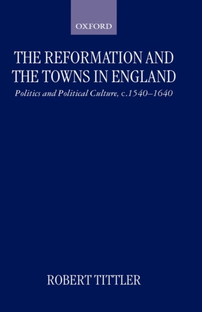 The Reformation and the Towns in England - Politics and Political Culture, c.1540-1640