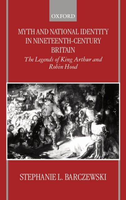 Myth and National Identity in Nineteenth-Century Britain - The Legends of King Arthur and Robin Hood