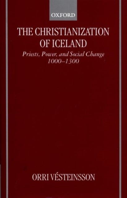 The Christianization of Iceland - Priests, Power, and Social Change 1000-1300